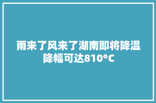 雨来了风来了湖南即将降温降幅可达810°C