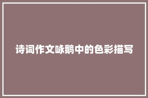 诗词作文咏鹅中的色彩描写