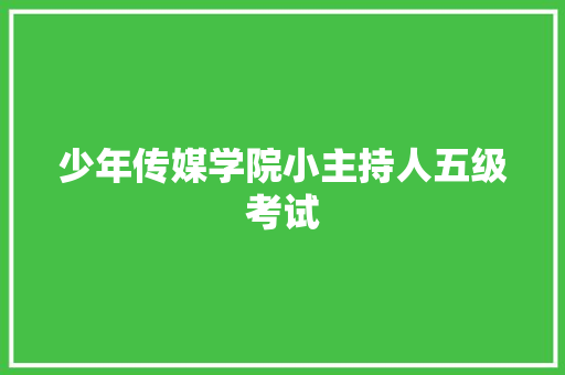 少年传媒学院小主持人五级考试