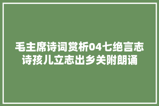 毛主席诗词赏析04七绝言志诗孩儿立志出乡关附朗诵