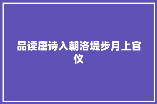 品读唐诗入朝洛堤步月上官仪