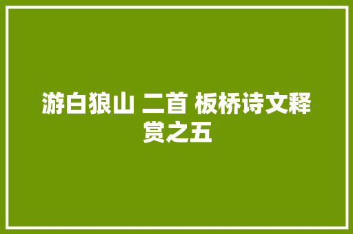 游白狼山 二首 板桥诗文释赏之五