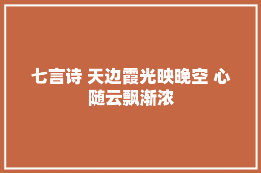 七言诗 天边霞光映晚空 心随云飘渐浓