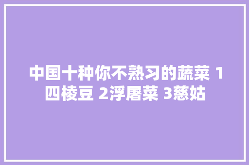 中国十种你不熟习的蔬菜 1四棱豆 2浮屠菜 3慈姑