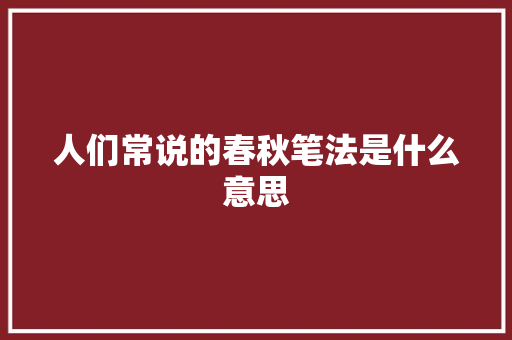 人们常说的春秋笔法是什么意思