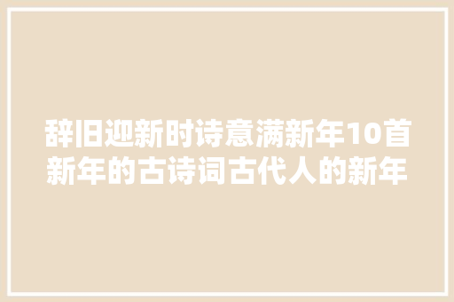 辞旧迎新时诗意满新年10首新年的古诗词古代人的新年寄情