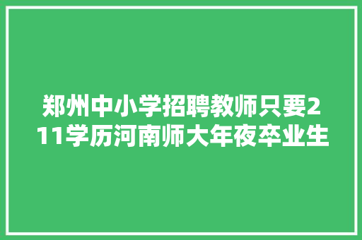 郑州中小学招聘教师只要211学历河南师大年夜卒业生被拒之门外