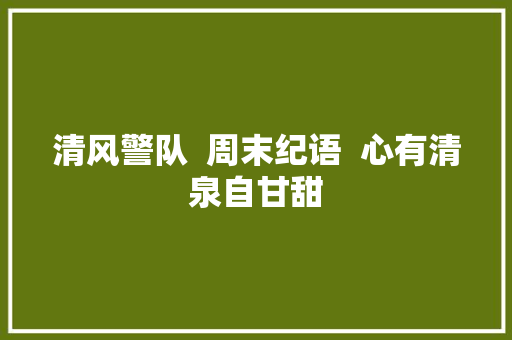 清风警队  周末纪语  心有清泉自甘甜