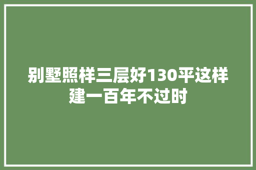 别墅照样三层好130平这样建一百年不过时