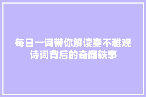 每日一词带你解读秦不雅观诗词背后的奇闻轶事