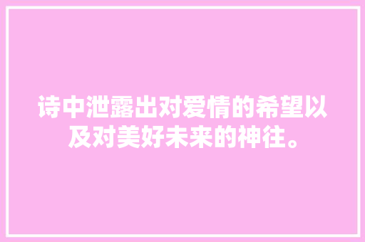 诗中泄露出对爱情的希望以及对美好未来的神往。