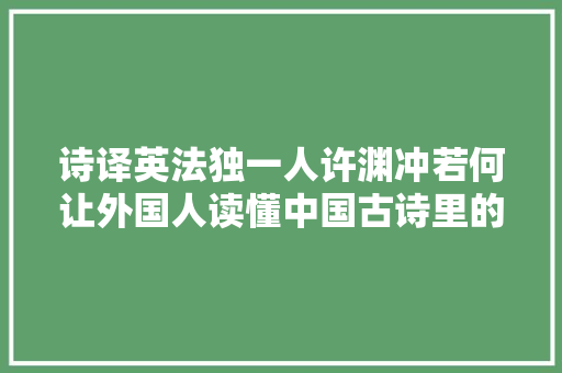 诗译英法独一人许渊冲若何让外国人读懂中国古诗里的美