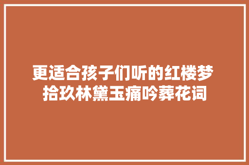 更适合孩子们听的红楼梦 拾玖林黛玉痛吟葬花词
