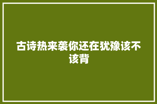古诗热来袭你还在犹豫该不该背