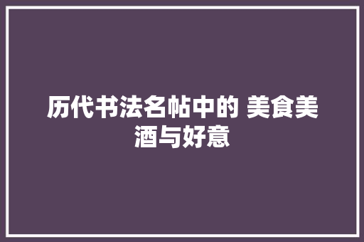 历代书法名帖中的 美食美酒与好意