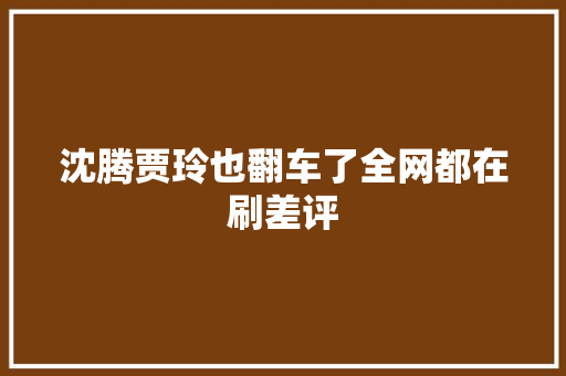 沈腾贾玲也翻车了全网都在刷差评