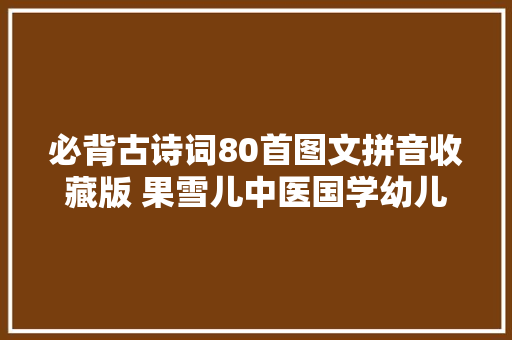 必背古诗词80首图文拼音收藏版 果雪儿中医国学幼儿园联盟推出