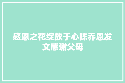 感恩之花绽放于心陈乔恩发文感谢父母
