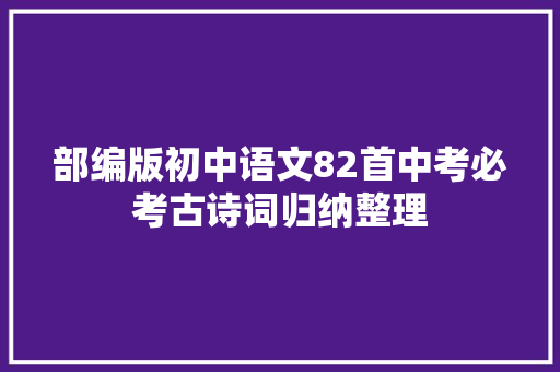 部编版初中语文82首中考必考古诗词归纳整理