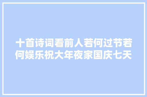 十首诗词看前人若何过节若何娱乐祝大年夜家国庆七天乐
