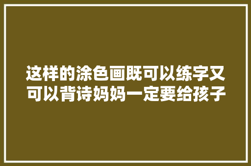 这样的涂色画既可以练字又可以背诗妈妈一定要给孩子备着哟