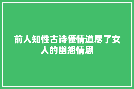 前人知性古诗懂情道尽了女人的幽怨情思