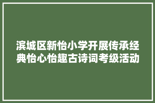 滨城区新怡小学开展传承经典怡心怡趣古诗词考级活动