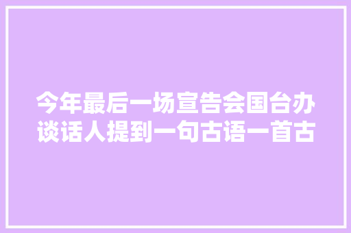 今年最后一场宣告会国台办谈话人提到一句古语一首古诗