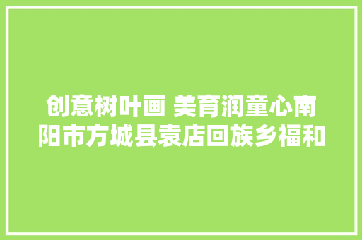创意树叶画 美育润童心南阳市方城县袁店回族乡福和欲望小学