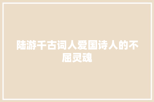 陆游千古词人爱国诗人的不屈灵魂