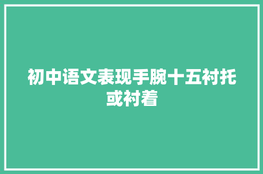 初中语文表现手腕十五衬托或衬着