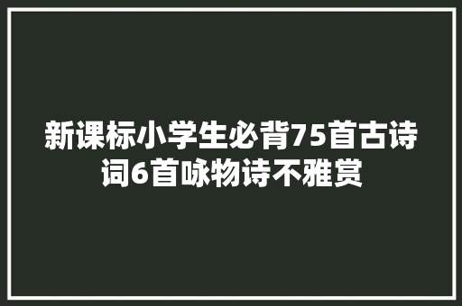 新课标小学生必背75首古诗词6首咏物诗不雅赏