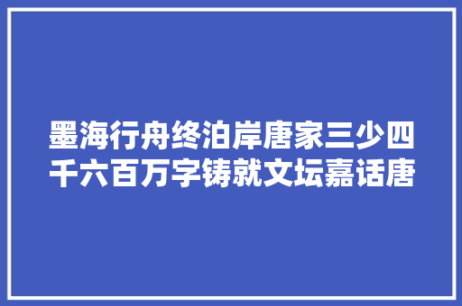 墨海行舟终泊岸唐家三少四千六百万字铸就文坛嘉话唐家三少