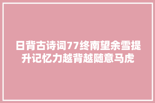 日背古诗词77终南望余雪提升记忆力越背越随意马虎