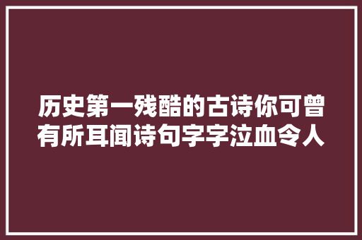 历史第一残酷的古诗你可曾有所耳闻诗句字字泣血令人动容。