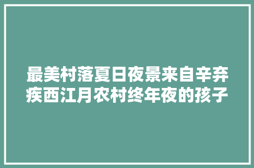 最美村落夏日夜景来自辛弃疾西江月农村终年夜的孩子都见过