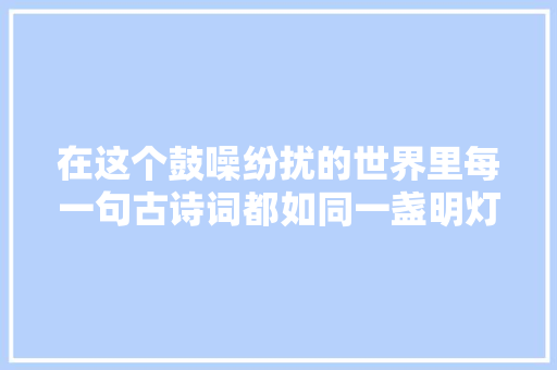 在这个鼓噪纷扰的世界里每一句古诗词都如同一盏明灯