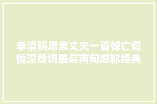 李清照思念丈夫一首悼亡词情深意切最后两句堪称经典之作