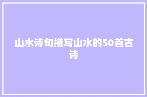 山水诗句描写山水的50首古诗