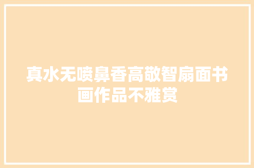 真水无喷鼻香高敬智扇面书画作品不雅赏