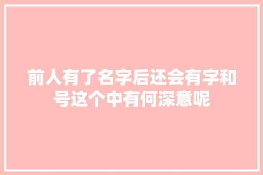 前人有了名字后还会有字和号这个中有何深意呢