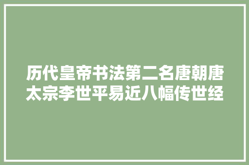 历代皇帝书法第二名唐朝唐太宗李世平易近八幅传世经典书法艺术赏析