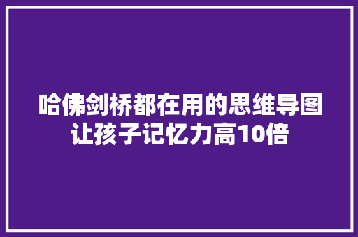 哈佛剑桥都在用的思维导图让孩子记忆力高10倍