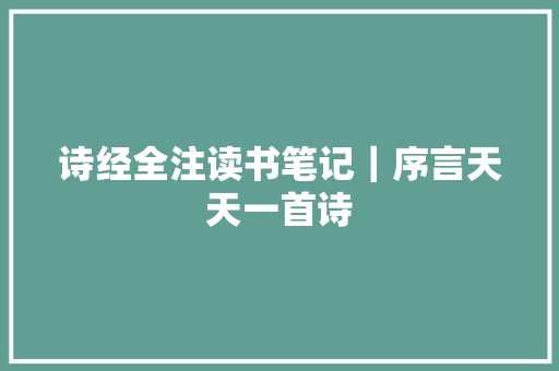 诗经全注读书笔记｜序言天天一首诗