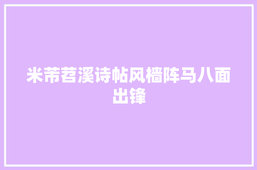 米芾苕溪诗帖风樯阵马八面出锋