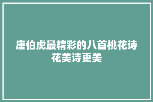 唐伯虎最精彩的八首桃花诗花美诗更美