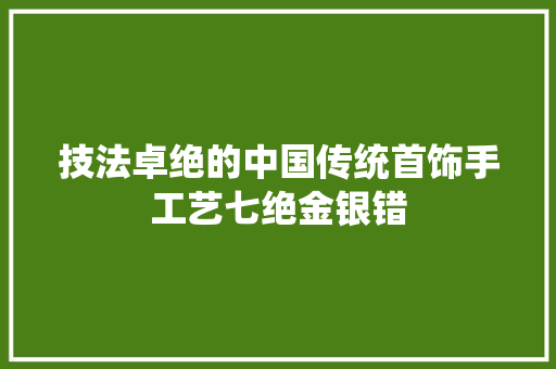 技法卓绝的中国传统首饰手工艺七绝金银错