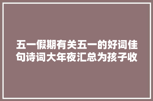 五一假期有关五一的好词佳句诗词大年夜汇总为孩子收藏