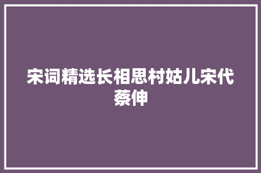 宋词精选长相思村姑儿宋代蔡伸