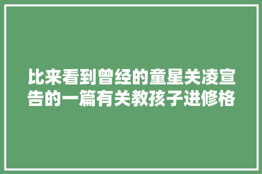 比来看到曾经的童星关凌宣告的一篇有关教孩子进修格律诗